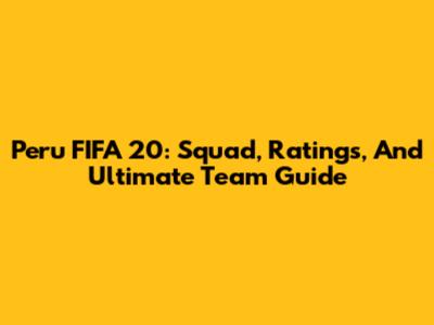 Peru FIFA 20: Squad, Ratings, And Ultimate Team Guide