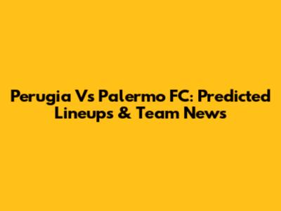 Perugia Vs Palermo FC: Predicted Lineups & Team News