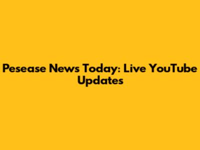 Pesease News Today: Live YouTube Updates