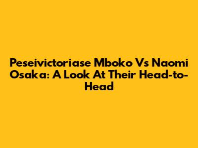 Peseivictoriase Mboko Vs Naomi Osaka: A Look At Their Head-to-Head