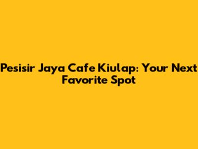 Pesisir Jaya Cafe Kiulap: Your Next Favorite Spot