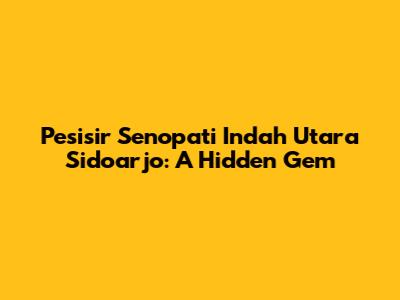Pesisir Senopati Indah Utara Sidoarjo: A Hidden Gem