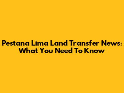 Pestana Lima Land Transfer News: What You Need To Know