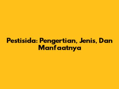 Pestisida: Pengertian, Jenis, Dan Manfaatnya