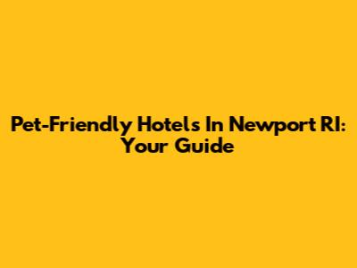 Pet-Friendly Hotels In Newport RI: Your Guide
