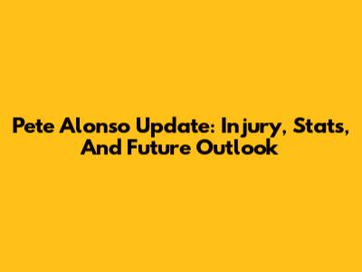Pete Alonso Update: Injury, Stats, And Future Outlook