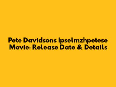 Pete Davidson's 'Ipselmzhpetese' Movie: Release Date & Details