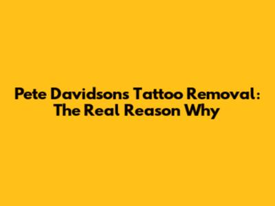 Pete Davidson's Tattoo Removal: The Real Reason Why