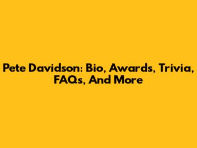 Pete Davidson: Bio, Awards, Trivia, FAQs, And More