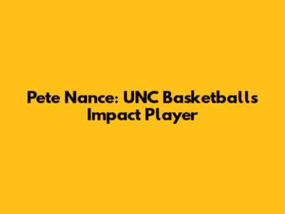 Pete Nance: UNC Basketball's Impact Player