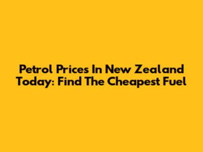 Petrol Prices In New Zealand Today: Find The Cheapest Fuel