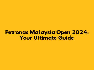 Petronas Malaysia Open 2024: Your Ultimate Guide