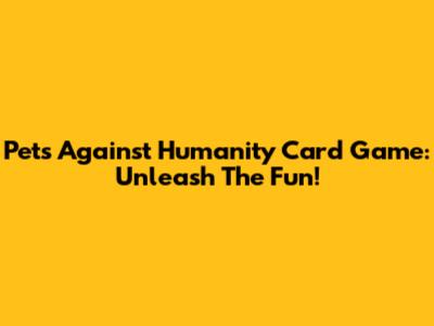 Pets Against Humanity Card Game: Unleash The Fun!