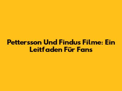 Pettersson Und Findus Filme: Ein Leitfaden Für Fans