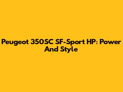 Peugeot 350SC SF-Sport HP: Power And Style