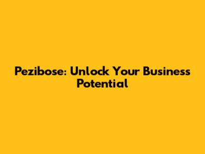 Pezibose: Unlock Your Business Potential