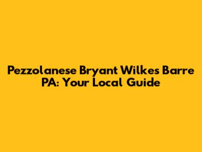 Pezzolanese Bryant Wilkes Barre PA: Your Local Guide