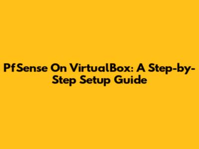 PfSense On VirtualBox: A Step-by-Step Setup Guide