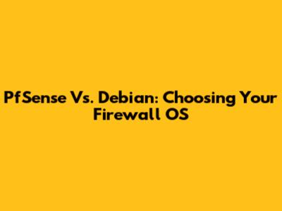 PfSense Vs. Debian: Choosing Your Firewall OS