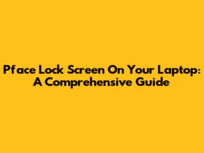 Pface Lock Screen On Your Laptop: A Comprehensive Guide