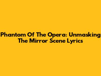 Phantom Of The Opera: Unmasking The Mirror Scene Lyrics