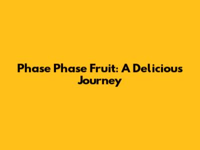 Phase Phase Fruit: A Delicious Journey