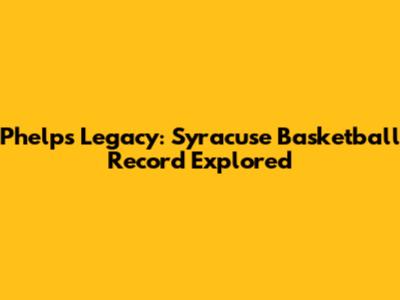 Phelps' Legacy: Syracuse Basketball Record Explored