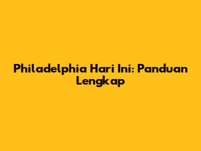 Philadelphia Hari Ini: Panduan Lengkap
