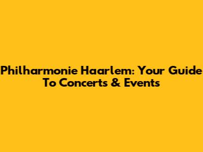 Philharmonie Haarlem: Your Guide To Concerts & Events