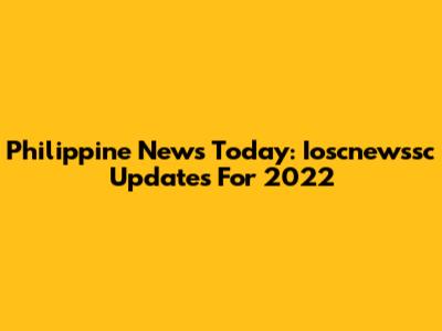 Philippine News Today: Ioscnewssc Updates For 2022