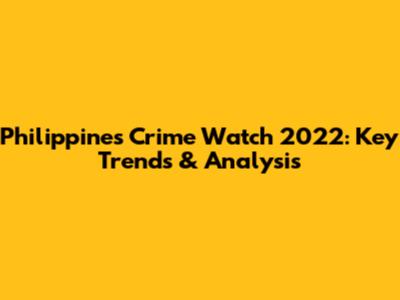 Philippines Crime Watch 2022: Key Trends & Analysis