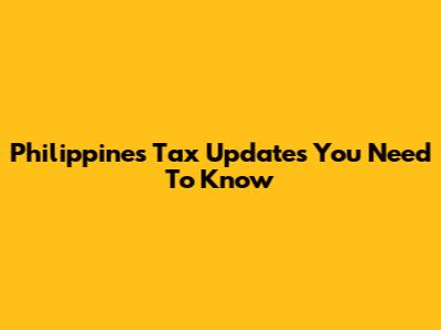 Philippines Tax Updates You Need To Know