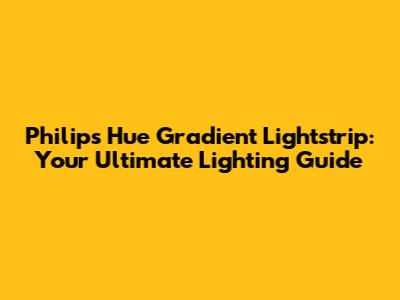 Philips Hue Gradient Lightstrip: Your Ultimate Lighting Guide
