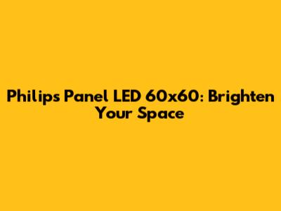 Philips Panel LED 60x60: Brighten Your Space
