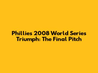 Phillies' 2008 World Series Triumph: The Final Pitch