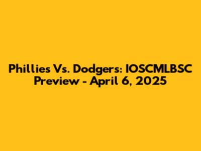 Phillies Vs. Dodgers: IOSCMLBSC Preview - April 6, 2025