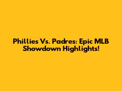 Phillies Vs. Padres: Epic MLB Showdown Highlights!