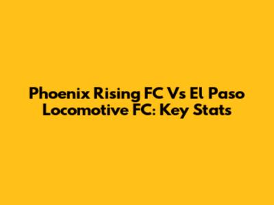 Phoenix Rising FC Vs El Paso Locomotive FC: Key Stats