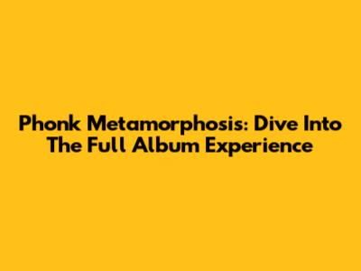 Phonk Metamorphosis: Dive Into The Full Album Experience