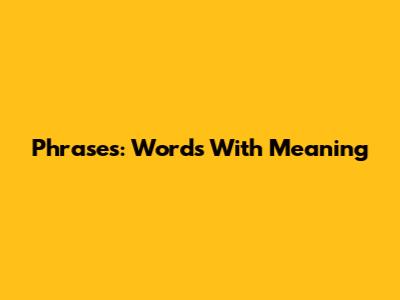 Phrases: Words With Meaning