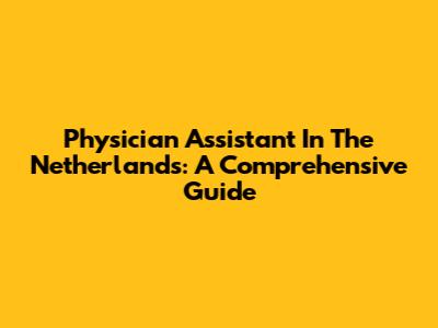 Physician Assistant In The Netherlands: A Comprehensive Guide