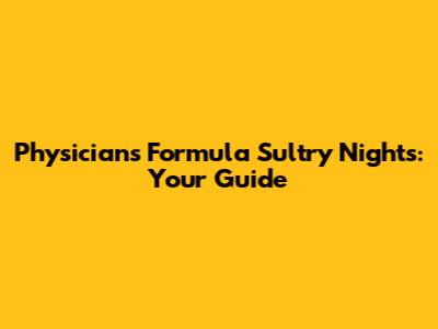Physicians Formula Sultry Nights: Your Guide
