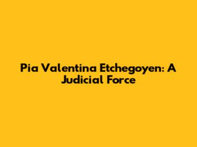 Pia Valentina Etchegoyen: A Judicial Force