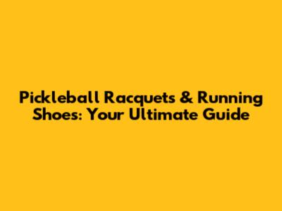 Pickleball Racquets & Running Shoes: Your Ultimate Guide