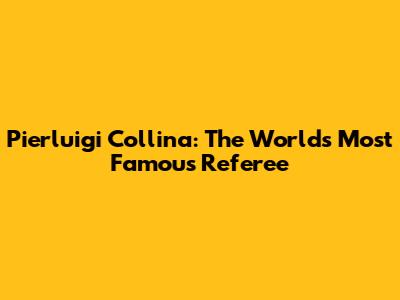 Pierluigi Collina: The World's Most Famous Referee
