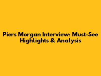 Piers Morgan Interview: Must-See Highlights & Analysis