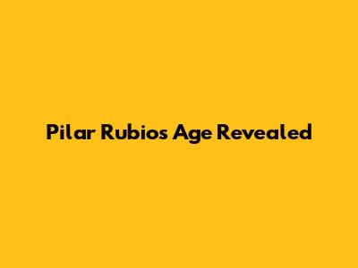 Pilar Rubio's Age Revealed