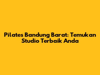 Pilates Bandung Barat: Temukan Studio Terbaik Anda