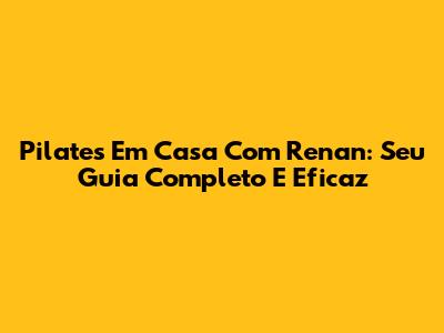Pilates Em Casa Com Renan: Seu Guia Completo E Eficaz