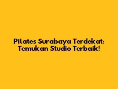 Pilates Surabaya Terdekat: Temukan Studio Terbaik!